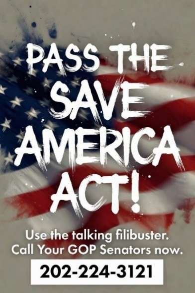 Pass the SAVE America Act — use the talking filibuster, call your GOP Senators now at 202-224-3121